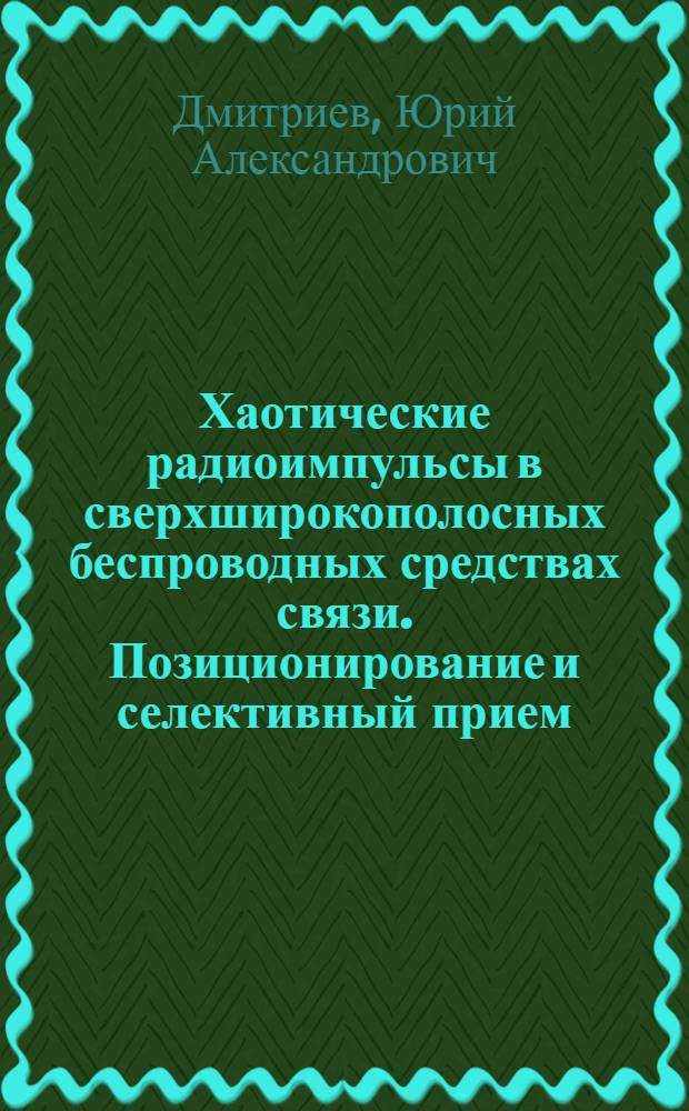 Хаотические радиоимпульсы в сверхширокополосных беспроводных средствах связи. Позиционирование и селективный прием : автореф. дис. на соиск. уч. степ. к. ф.-м. н. : специальность 01.04.03 <Радиофизика>
