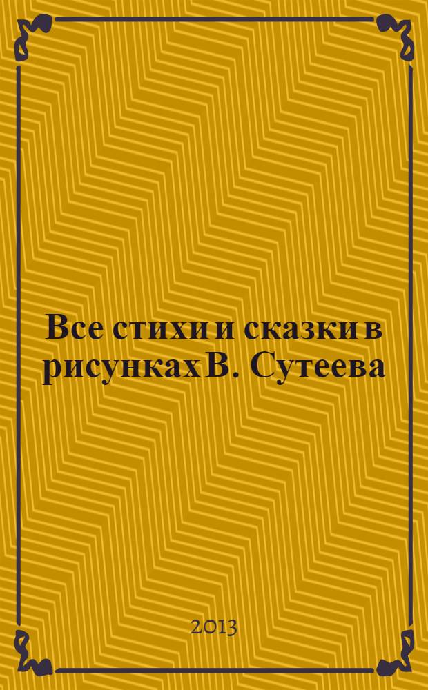 Все стихи и сказки в рисунках В. Сутеева : для дошкольного возраста
