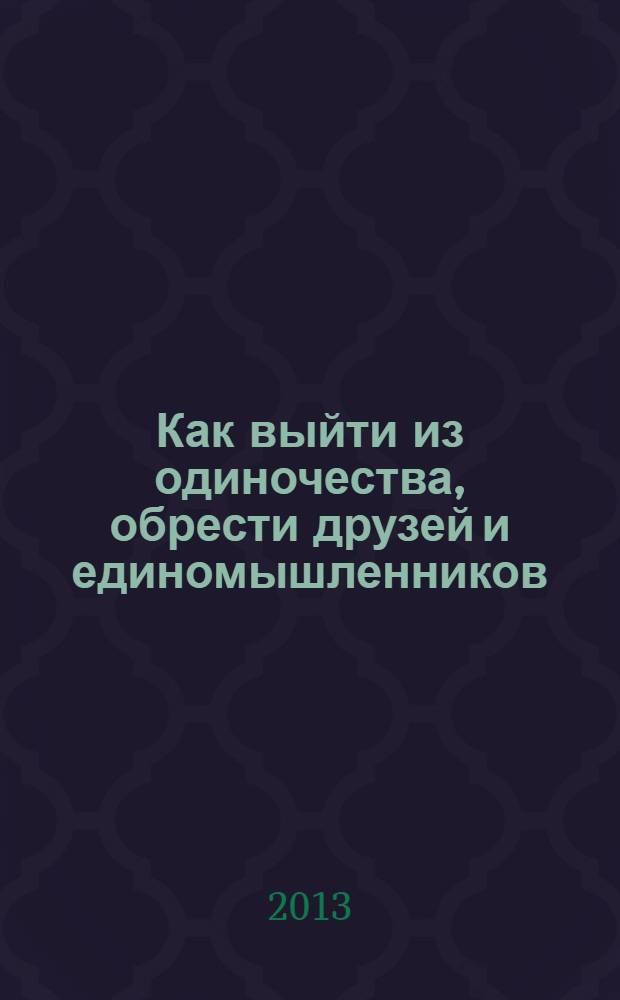 Как выйти из одиночества, обрести друзей и единомышленников : 30 правил для налаживания отношений дома и на работе