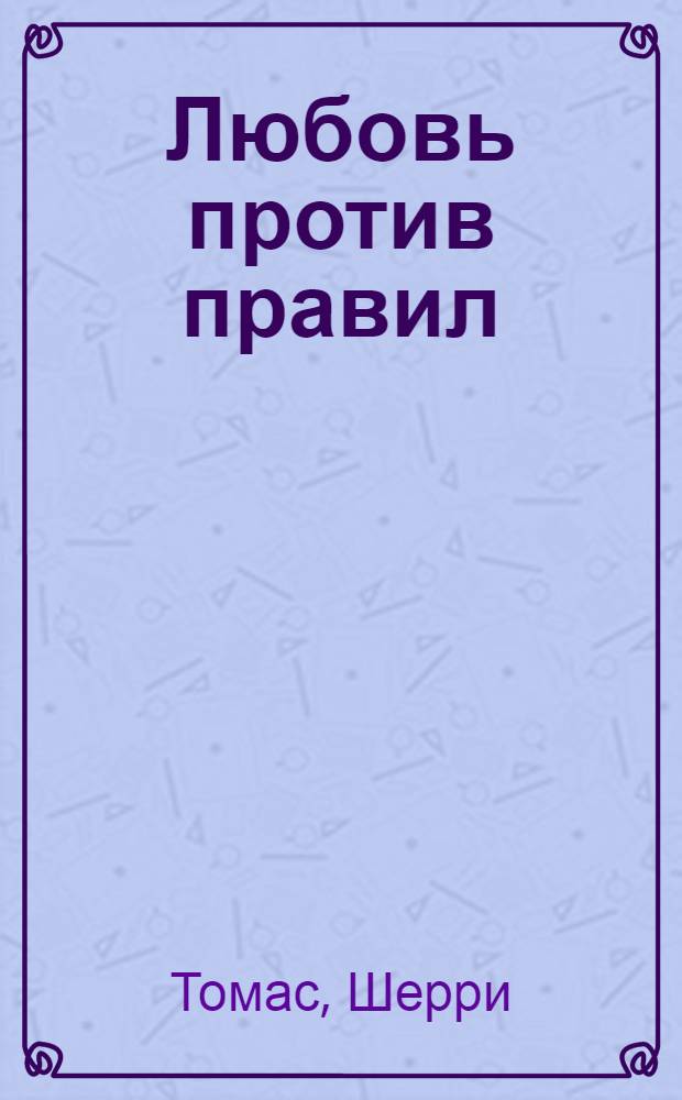 Любовь против правил : роман