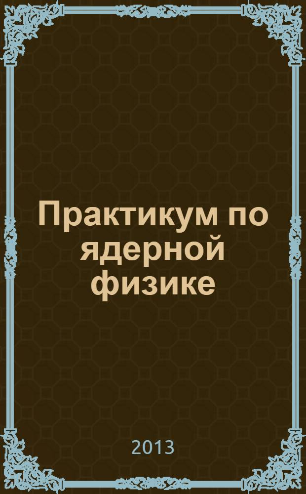 Практикум по ядерной физике : учебное пособие