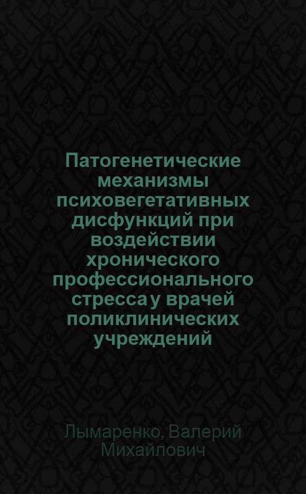 Патогенетические механизмы психовегетативных дисфункций при воздействии хронического профессионального стресса у врачей поликлинических учреждений : автореф. дис. на соиск. учен. степ. к. м. н. : специальность 14.03.03 <Патологическая физиология>
