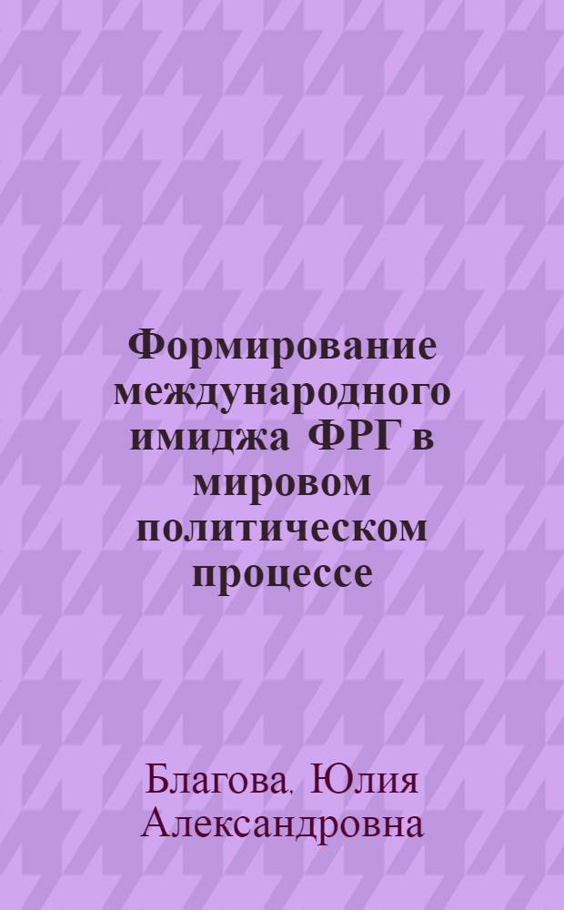 Формирование международного имиджа ФРГ в мировом политическом процессе : автореф. дис. на соиск. учен. степ. к. полит. н. : специальность 23.00.04 <Политические проблемы международных отношений, глобального и регионального развития>