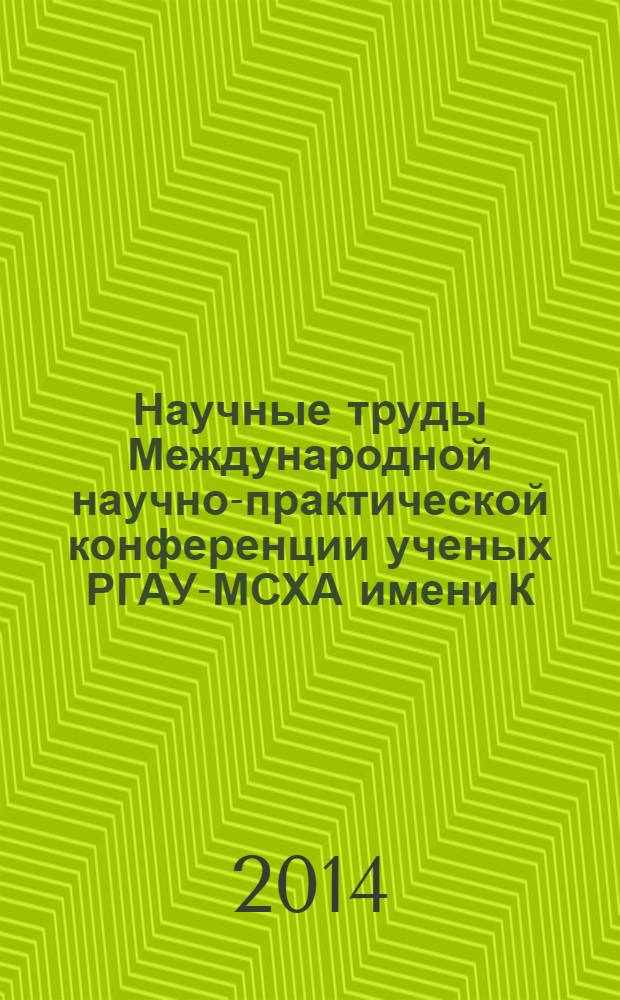 Научные труды Международной научно-практической конференции ученых РГАУ-МСХА имени К. А.Тимирязева, ЛНАУ 22-23 января 2014 года. Т. 2 : Экономика и управление. Естественные и технические науки