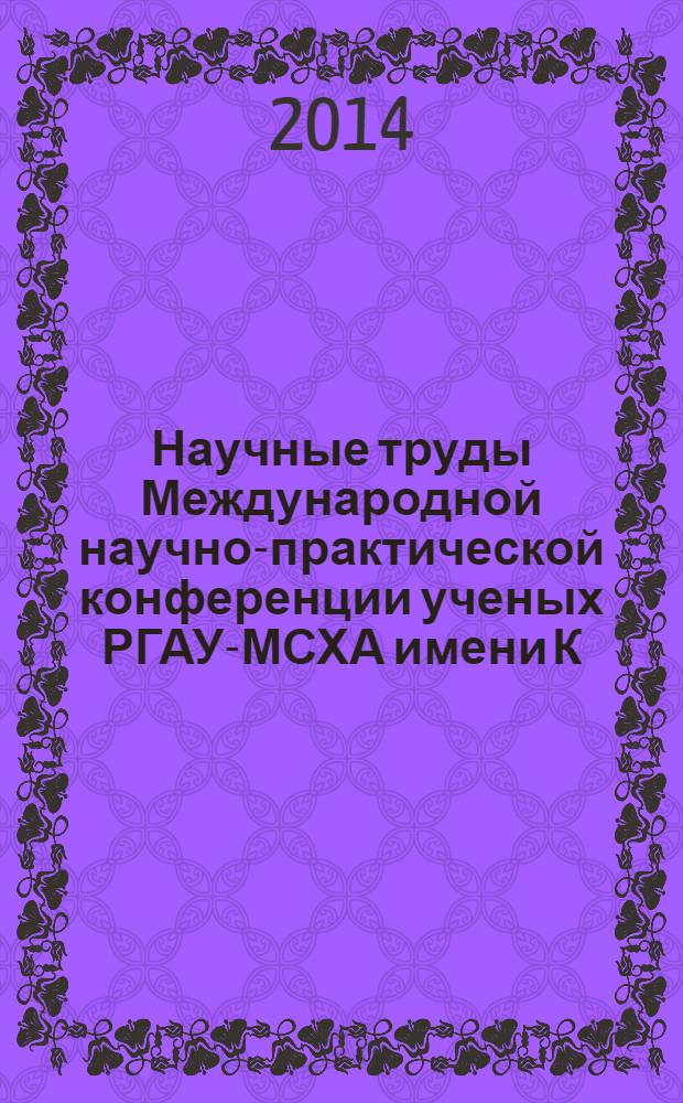 Научные труды Международной научно-практической конференции ученых РГАУ-МСХА имени К. А.Тимирязева, ЛНАУ 22-23 января 2014 года. Т. 3 : История