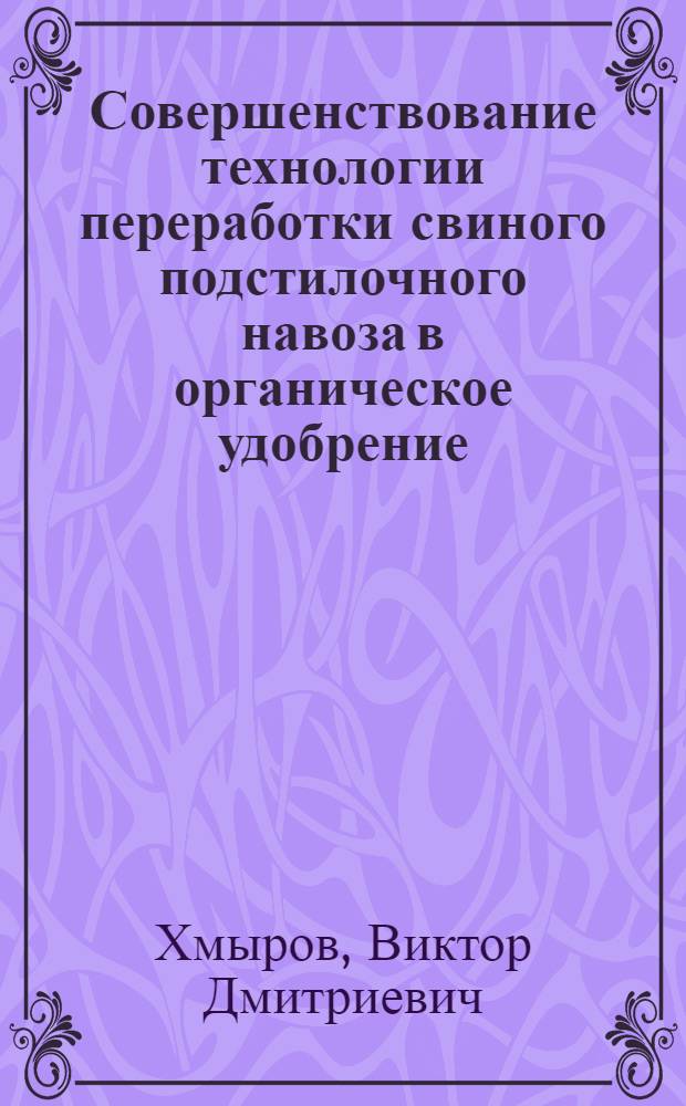 Совершенствование технологии переработки свиного подстилочного навоза в органическое удобрение : монография