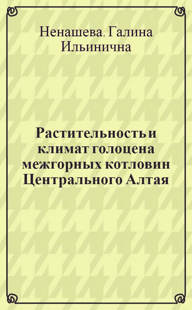 Растительность и климат голоцена межгорных котловин Центрального Алтая : монография