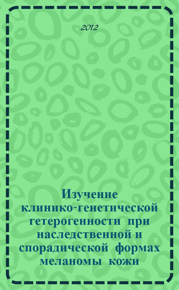 Изучение клинико-генетической гетерогенности при наследственной и спорадической формах меланомы кожи : автореф. дис. на соиск. учен. степ. к. м. н. : специальность 14.01.12 <Онкология>