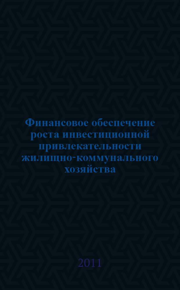 Финансовое обеспечение роста инвестиционной привлекательности жилищно-коммунального хозяйства : монография