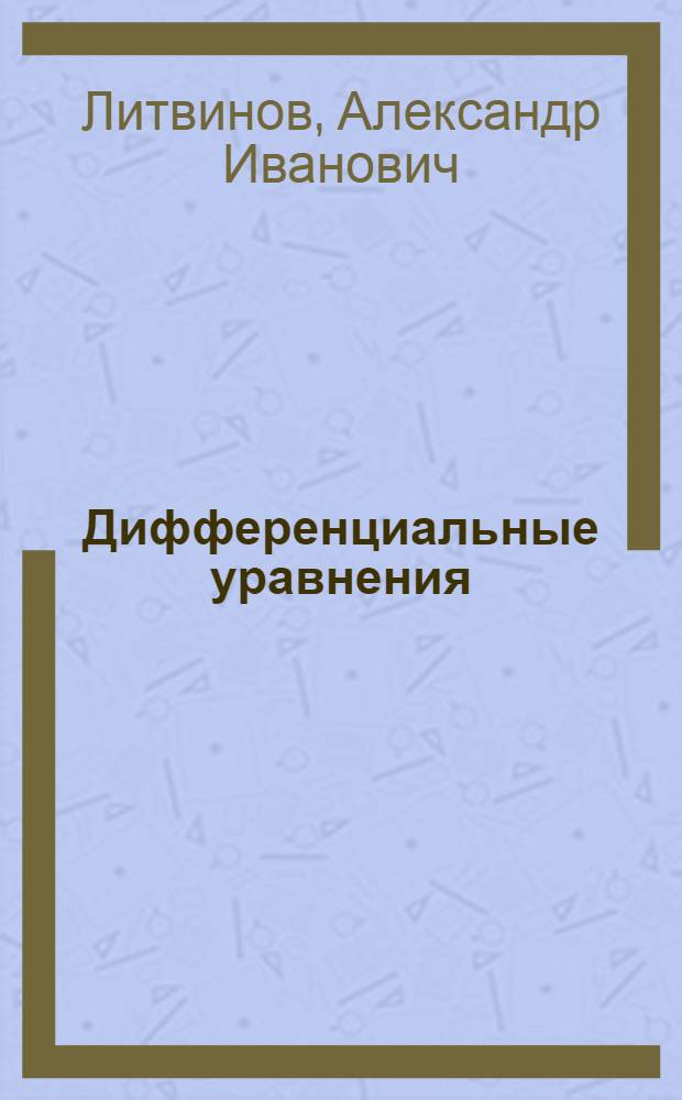 Дифференциальные уравнения : методическое пособие по теории дифференциальных уравнений для студентов факультета ИТС МИЭТ