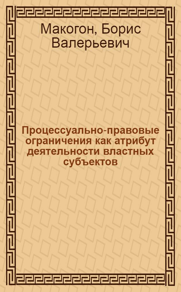 Процессуально-правовые ограничения как атрибут деятельности властных субъектов : монография