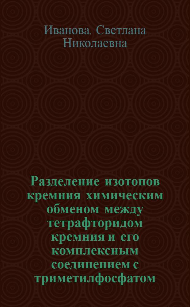 Разделение изотопов кремния химическим обменом между тетрафторидом кремния и его комплексным соединением с триметилфосфатом : автореф. на соиск. уч. степ. к. х. н. : специальность 02.00.04 <Физическая химия>