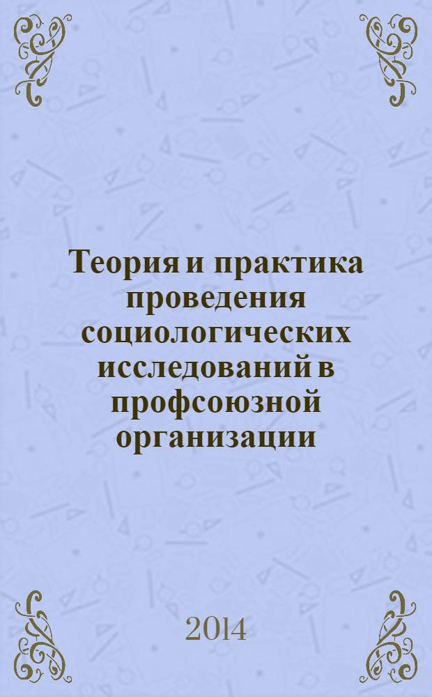 Теория и практика проведения социологических исследований в профсоюзной организации : (на примере проведения исследования по мотивации профсоюзного членства)