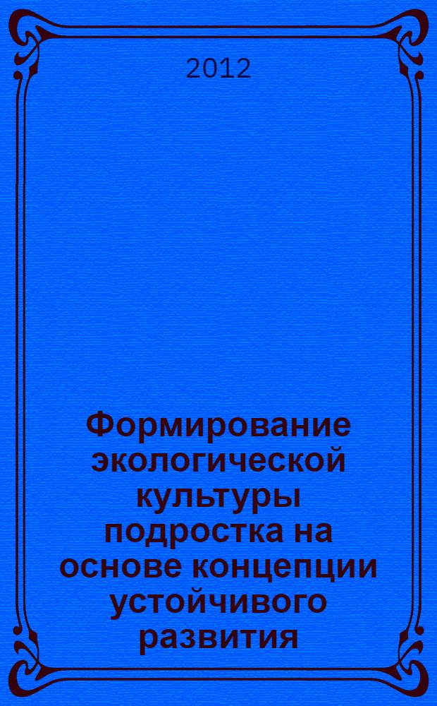 Формирование экологической культуры подростка на основе концепции устойчивого развития : автореф. на соиск. уч. степ. к. п. н. : специальность 13.00.01 <Общая педагогика, история педагогики и образования>