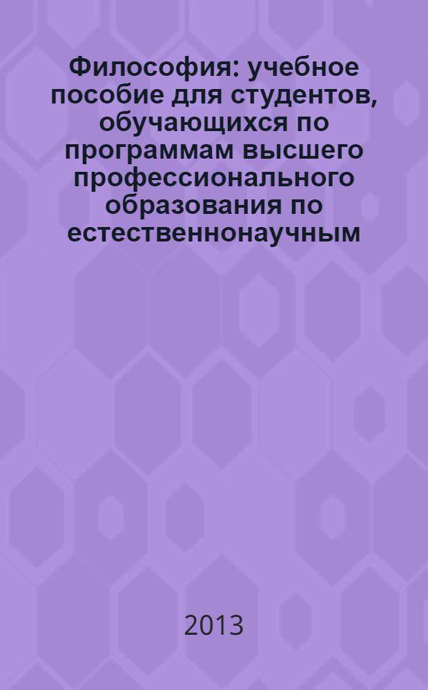 Философия : учебное пособие для студентов, обучающихся по программам высшего профессионального образования по естественнонаучным, инженерно-техническим направлениям подготовки