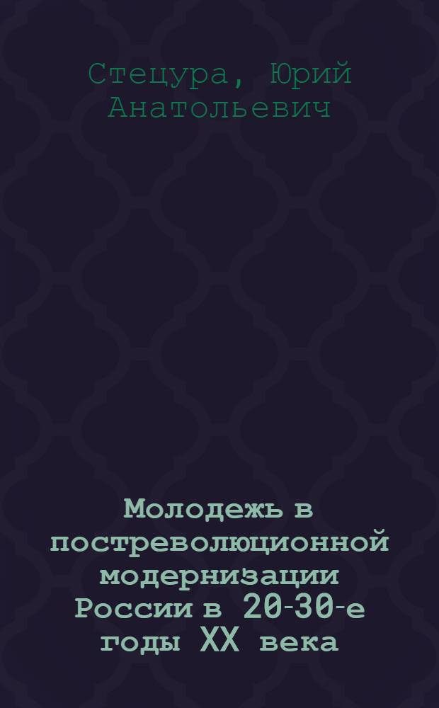 Молодежь в постреволюционной модернизации России в 20-30-е годы XX века : теоретическая и практическая деятельность И. В. Сталина по преобразованию советского общества : монография