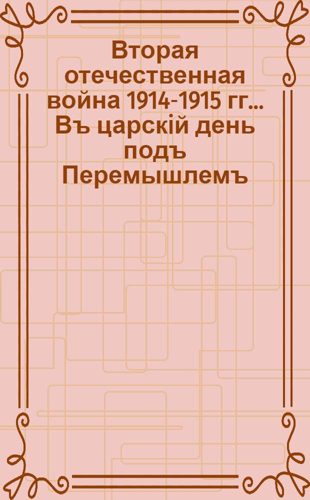 Вторая отечественная война 1914-1915 гг.. Въ царскiй день подъ Перемышлемъ : открытое письмо