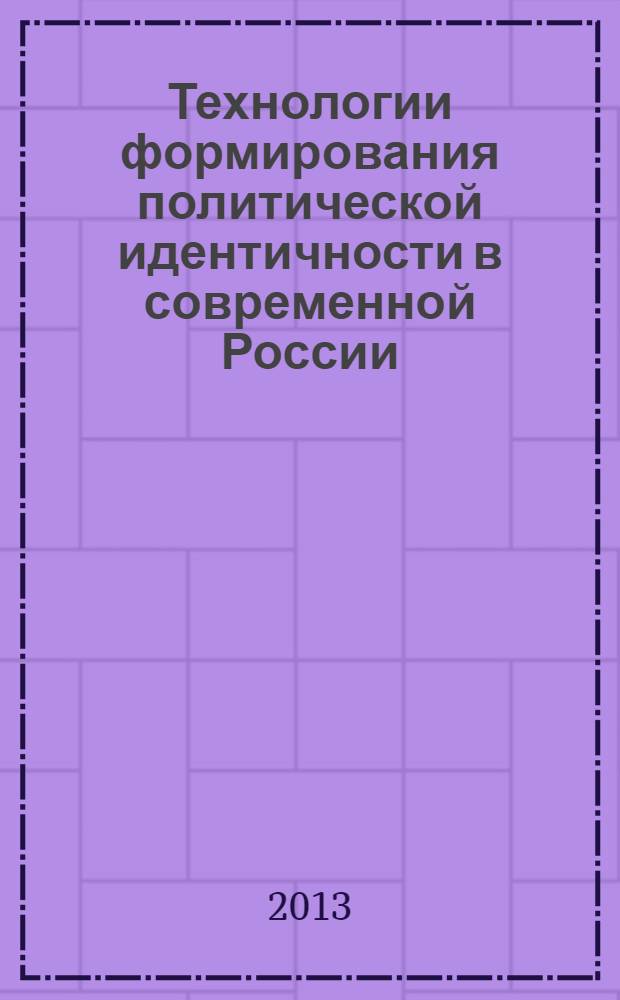 Технологии формирования политической идентичности в современной России: механизмы, ресурсы, эффективность : научная монография