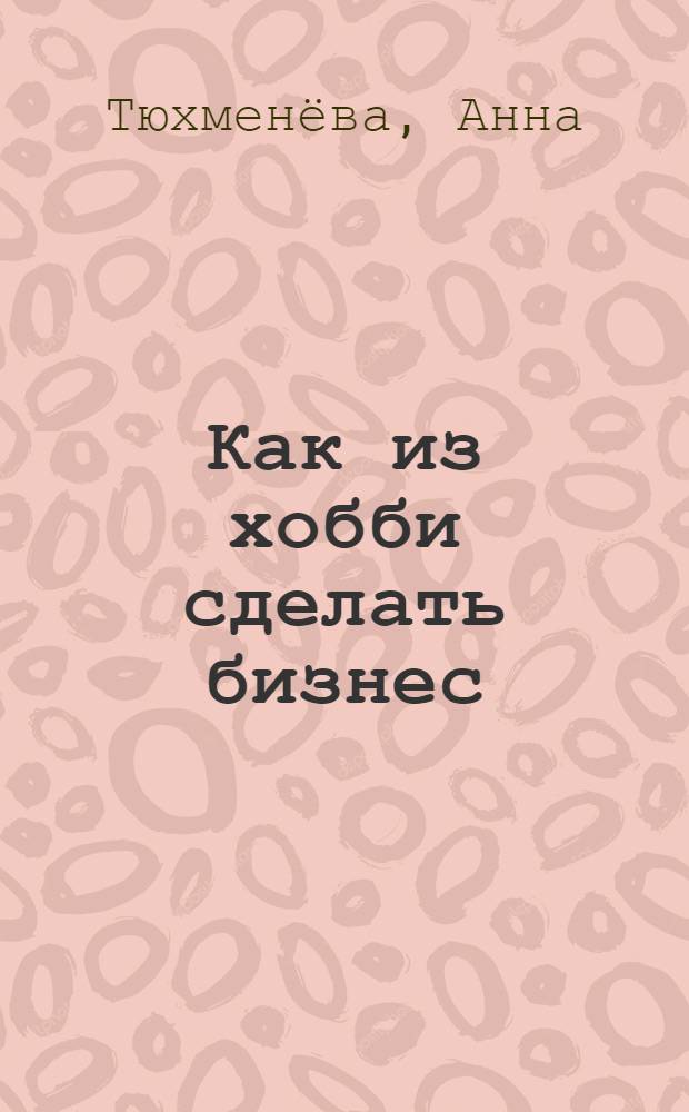 Как из хобби сделать бизнес : монетизация творчества