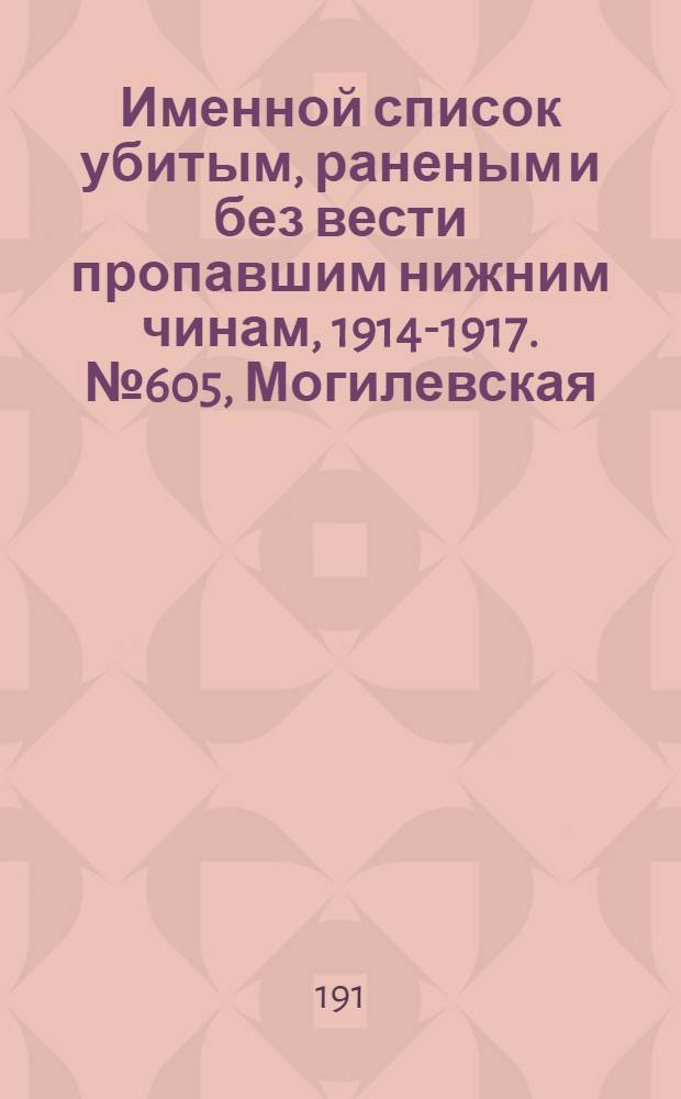 Именной список убитым, раненым и без вести пропавшим нижним чинам, [1914-1917]. № 605, Могилевская, Московская, Нижегородская, Новгородская и Олонецкая губернии