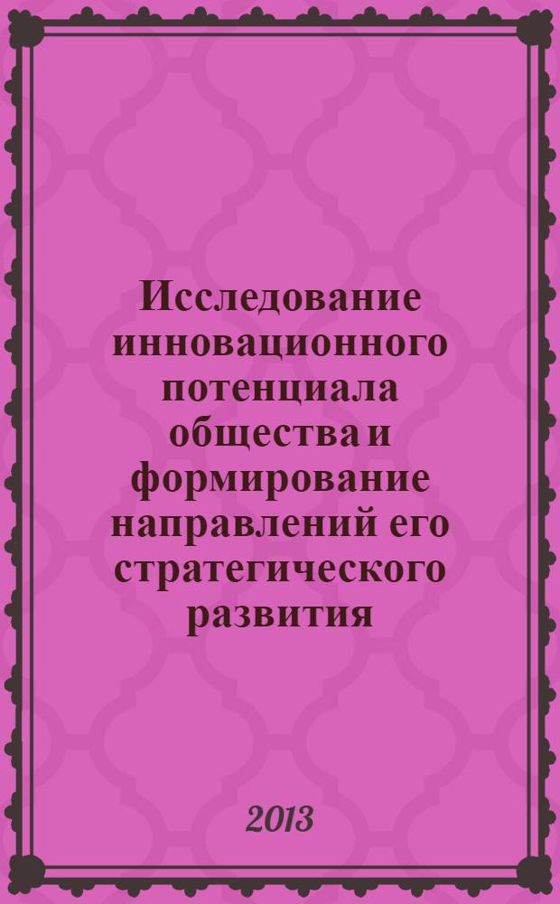 Исследование инновационного потенциала общества и формирование направлений его стратегического развития : материалы 3-й Международной научно-практической конференции, 27 декабря 2013 года