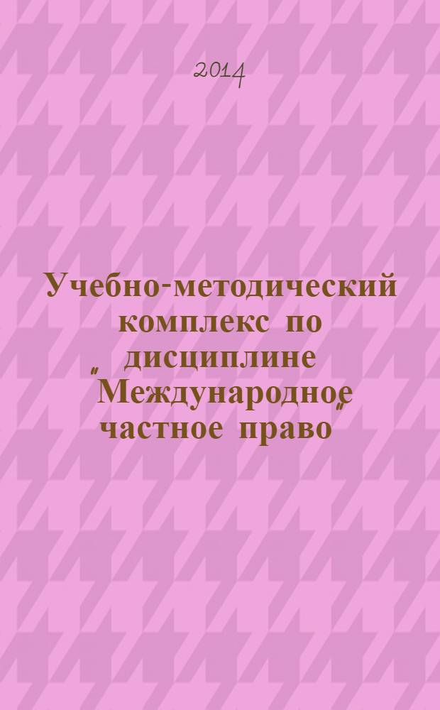 Учебно-методический комплекс по дисциплине "Международное частное право" : для специальности 030501.65 "Юриспруденция" подготовки специалистов