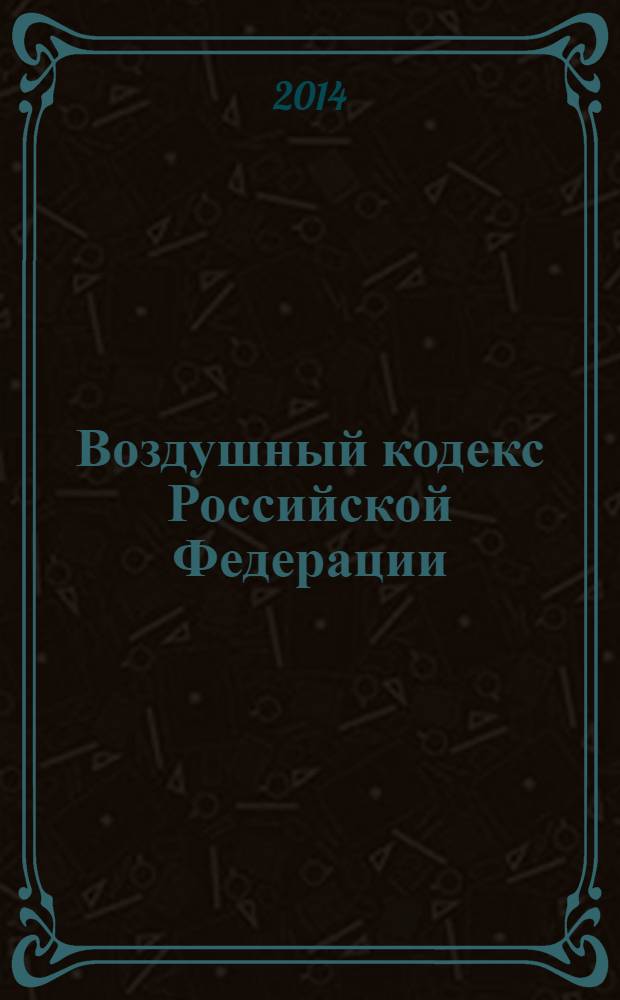 Воздушный кодекс Российской Федерации : официальный текст : по состоянию на 3 февраля 2014 г. : принят Государственной Думой 19 февраля 1997 года : одобрен Советом Федерации 5 марта 1997 года : подписан Президентом РФ 19 марта 1997 года № 60-Ф3 : (в ред. федеральных законов от 08.07.1999 № 150-Ф3 ... от 02.07.2013 № 185-Ф3)