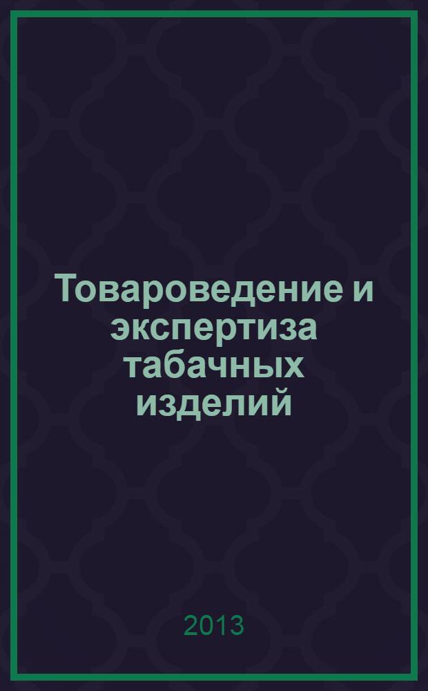 Товароведение и экспертиза табачных изделий : учебное пособие для высшего профессионального образования