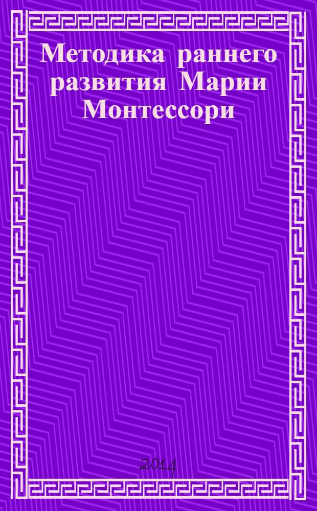 Методика раннего развития Марии Монтессори : от 6 месяцев до 6 лет