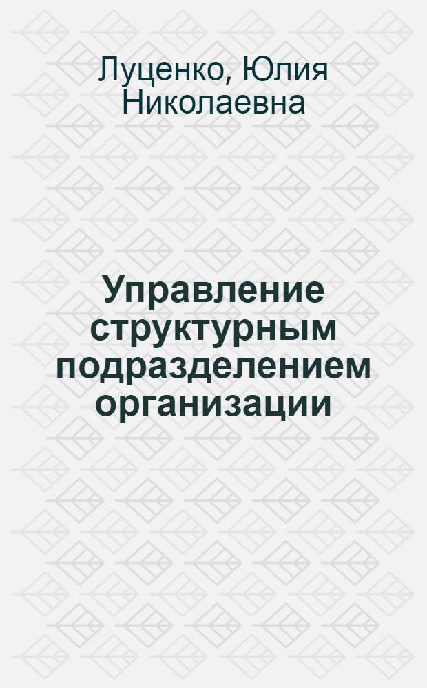 Управление структурным подразделением организации : учебное пособие : для студентов всех специальностей факультета среднего профессионального образования