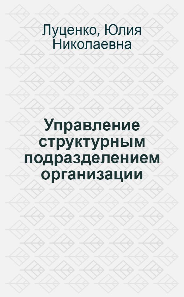 Управление структурным подразделением организации : учебное пособие : для студентов всех специальностей факультета среднего профессионального образования