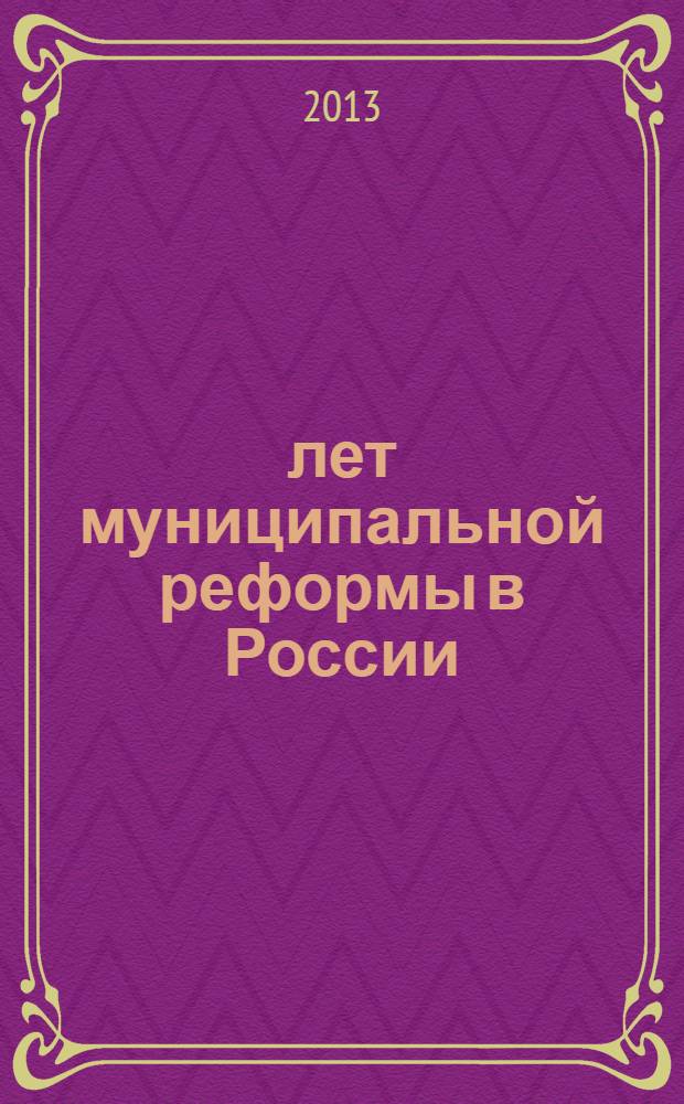 10 лет муниципальной реформы в России : итоги, проблемы и перспективы : материалы Международной научно-практической конференции, 14 ноября 2013 года, г. Рязань