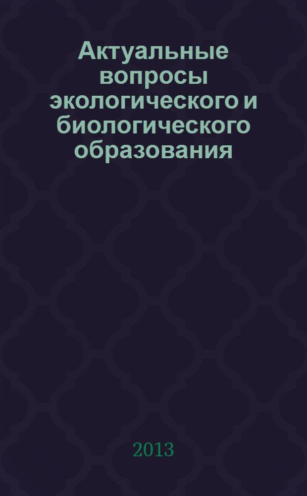 Актуальные вопросы экологического и биологического образования : материалы Межрегиональной научно-практической конференции