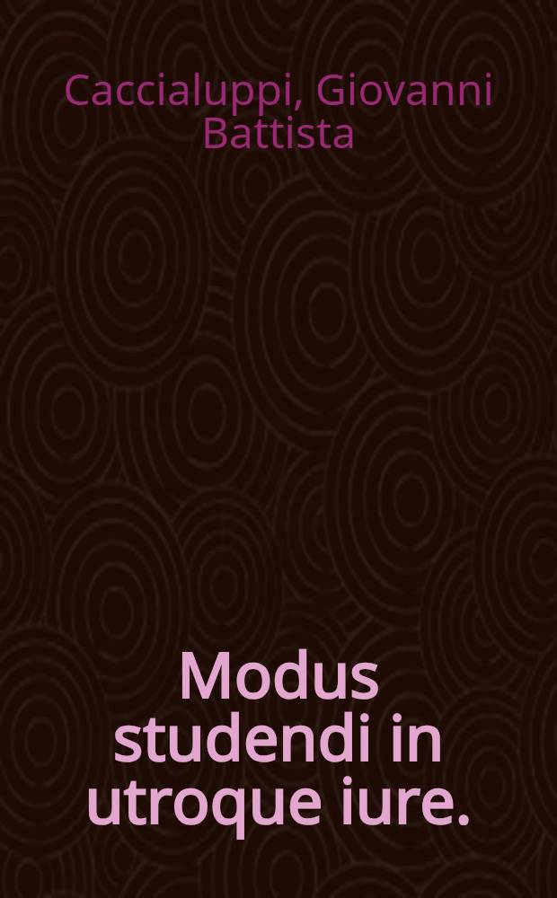 Modus studendi in utroque iure. // Titulorum omnium iuris, tam civilis, quam canonici expositiones