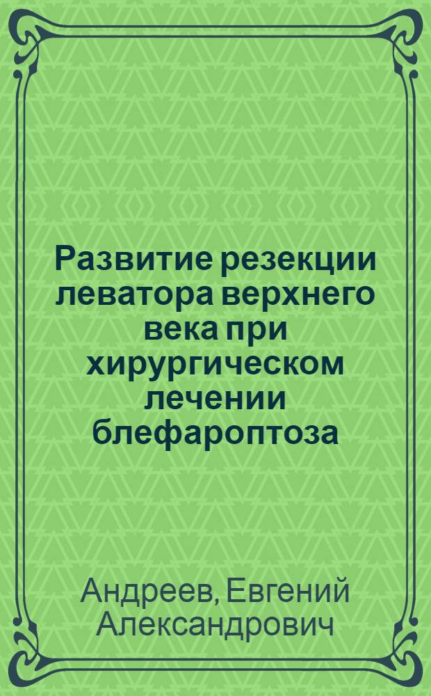 Развитие резекции леватора верхнего века при хирургическом лечении блефароптоза : автореф. на соиск. уч. степ. к. м. н. : специальность 14.03.11 <Восстановительная медицина, спортивная медицина, курортология и физиотерапия>