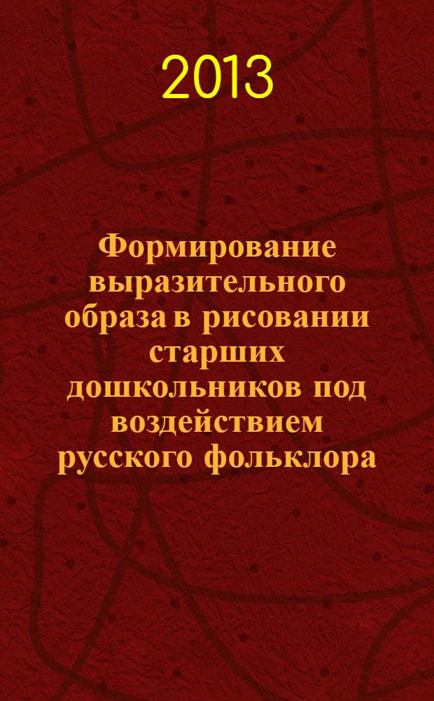 Формирование выразительного образа в рисовании старших дошкольников под воздействием русского фольклора : монография