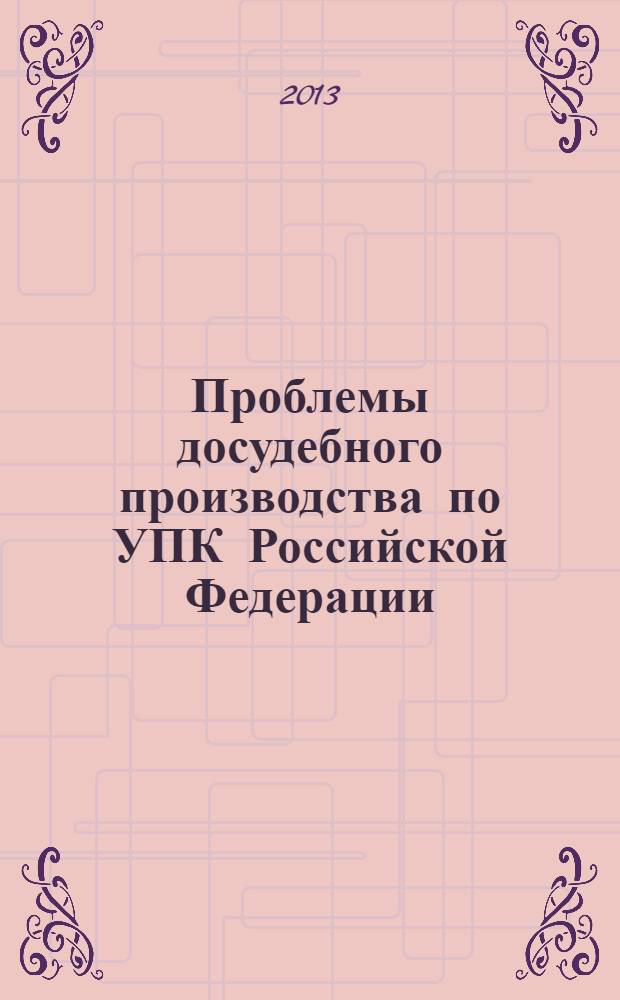 Проблемы досудебного производства по УПК Российской Федерации : материалы межведомственной научно-практической конференции, 16 мая 2013 г