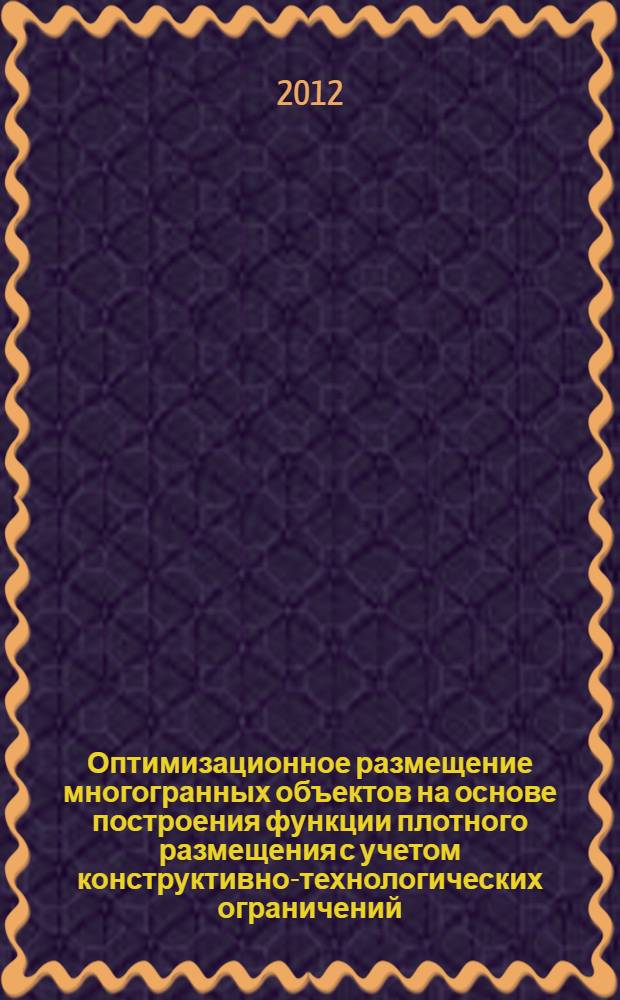 Оптимизационное размещение многогранных объектов на основе построения функции плотного размещения с учетом конструктивно-технологических ограничений : автореф. на соиск. уч. степ. к. т. н. : специальность 05.13.01 <Системный анализ, управление и обработка информации по отраслям>