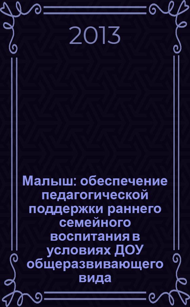 Малыш: обеспечение педагогической поддержки раннего семейного воспитания в условиях ДОУ общеразвивающего вида : учебно-методическое пособие
