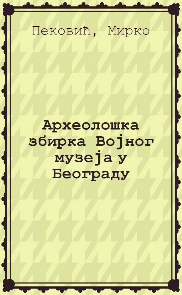 Археолошка збирка Воjног музеjа у Београду = Archaeological collection of the Military museum in Belgrade