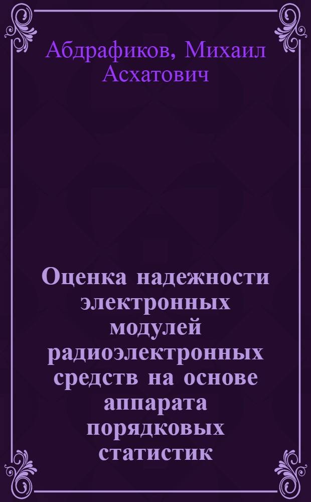 Оценка надежности электронных модулей радиоэлектронных средств на основе аппарата порядковых статистик (на примере блоков станции коммутации и каналообразования сетей связи) : автреф. на соиск. уч. степ. к. т. н. : специальность 05.13.01 <Системный анализ, управление и обработка информации по отраслям>