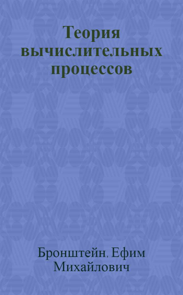 Теория вычислительных процессов : учебное электронное издание : для студентов всех форм обучения, обучающихся по направлениям подготовки бакалавров 231000 "Программная инженерия" и 010500 "Математическое обеспечение и администрирование информационных систем"