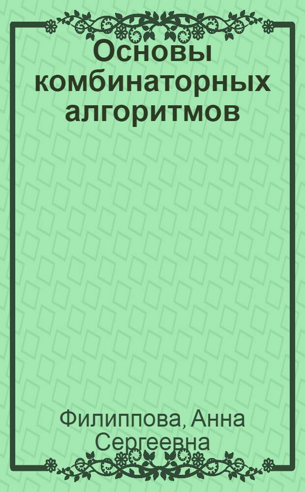 Основы комбинаторных алгоритмов : учебное электронное издание : для студентов очной формы обучения, обучающихся по направлению подготовки бакалавров 010200 "Математика и компьютерные науки", изучающих дисциплину "Комбинаторные алгоритмы"