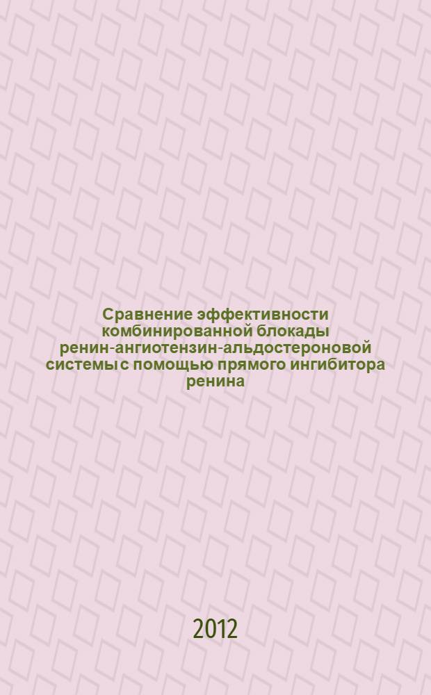 Сравнение эффективности комбинированной блокады ренин-ангиотензин-альдостероновой системы с помощью прямого ингибитора ренина, ингибитора ангиотензин-превращающего фермента и блокатора рецепторов к ангиотензину у больных гипертонической болезнью : автореф. дис. на соиск. уч. степ. к. м. н. : специальность 14.03.03 <Патологическая физиология> : специальность 14.01.05 <Кардиология>