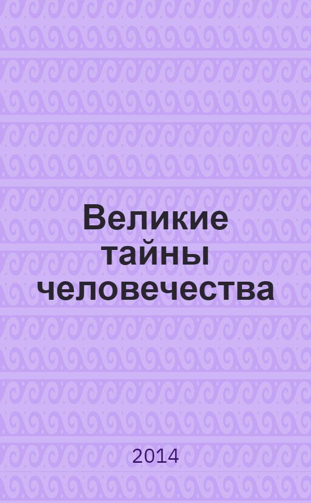 Великие тайны человечества : от древних цивилизаций до XX века