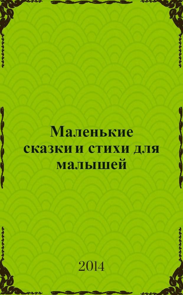 Маленькие сказки и стихи для малышей : для дошкольного возраста