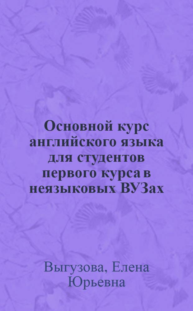 Основной курс английского языка для студентов первого курса в неязыковых ВУЗах = Basic English for first-year students : методические разработки для студентов высших неязыковых учебных заведений : учебное электронное издание комбинированного распространения : учебное электронное издание на компакт-диске