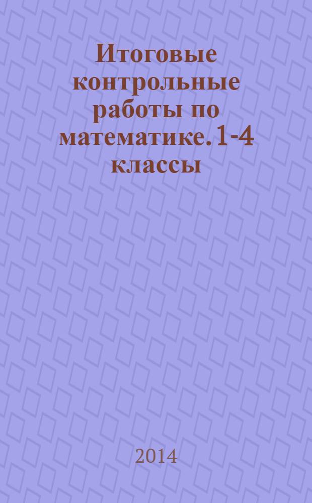 Итоговые контрольные работы по математике. 1-4 классы