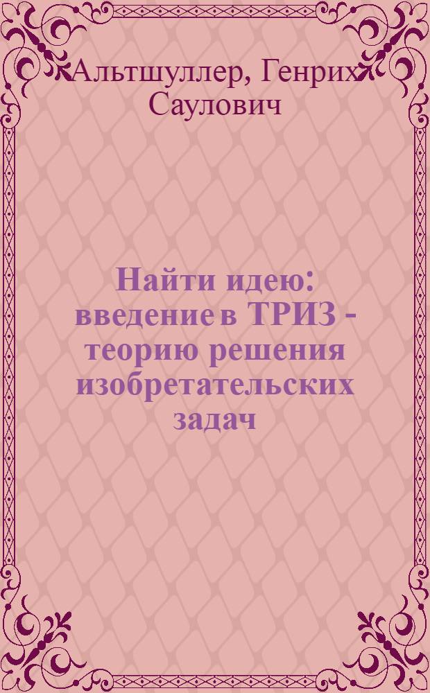 Найти идею : введение в ТРИЗ - теорию решения изобретательских задач
