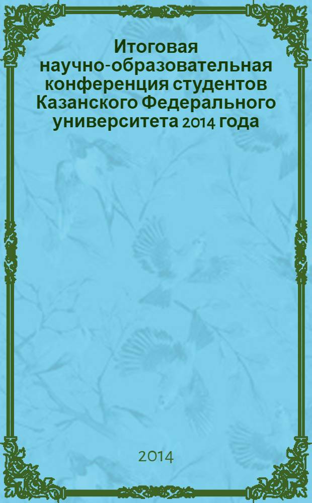 Итоговая научно-образовательная конференция студентов Казанского Федерального университета 2014 года : сборник тезисов [в 2 т.]. Т. 2